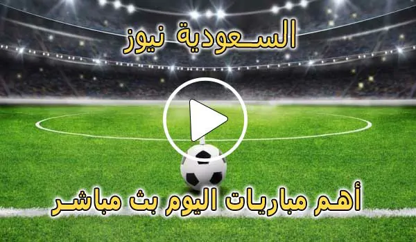 السعودية نيوز | alsaudinews | أهم مباريات اليوم بث مباشر | Alsaudi News
